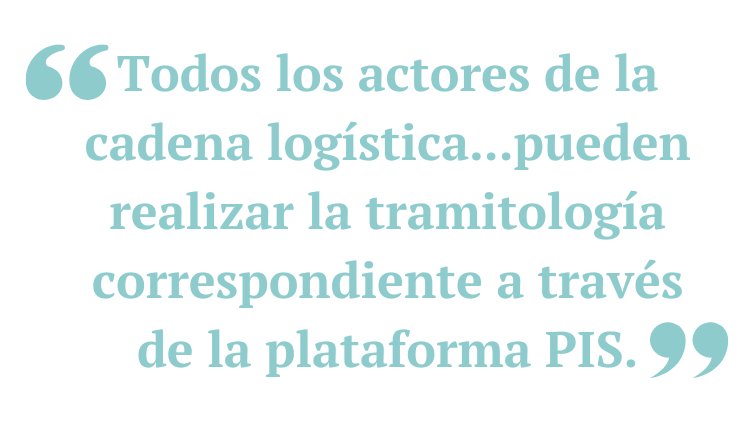 Todos los actores de la cadena logística...pueden realizar la tramitología correspondiente a través de la plataforma PIS.