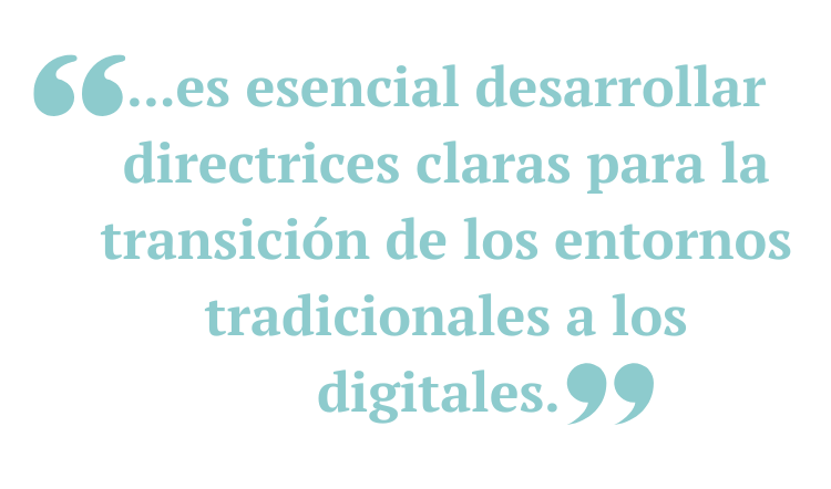 ...es esencial desarrollar directrices claras para la transición de los entornos tradicionales a los digitales. 